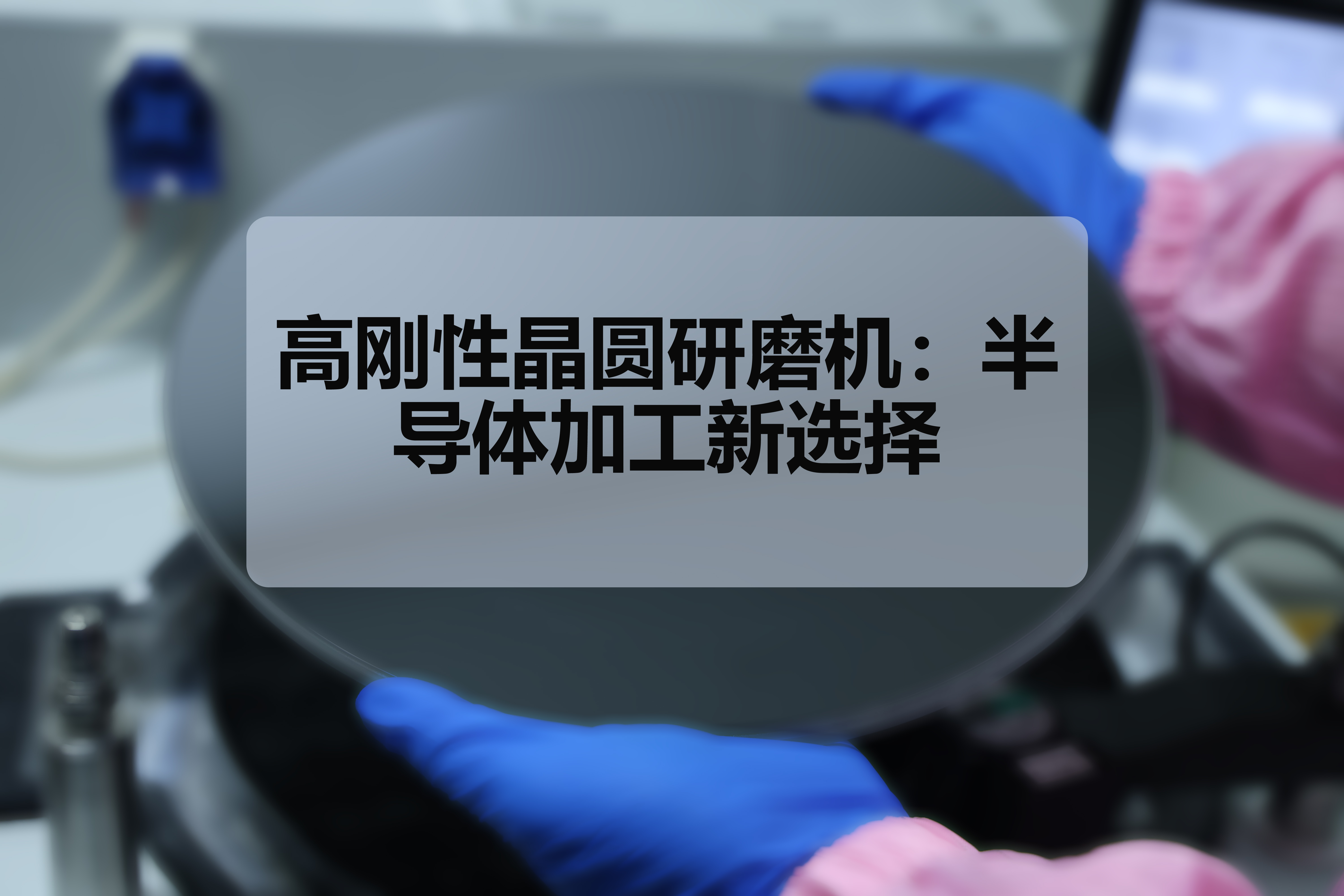高刚性晶圆研磨机:半导体加工新选择